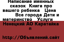Написание именных сказок! Книга про вашего ребенка › Цена ­ 2 000 - Все города Дети и материнство » Услуги   . Ненецкий АО,Каратайка п.